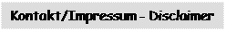 Textfeld: Kontakt/Impressum - Disclaimer

